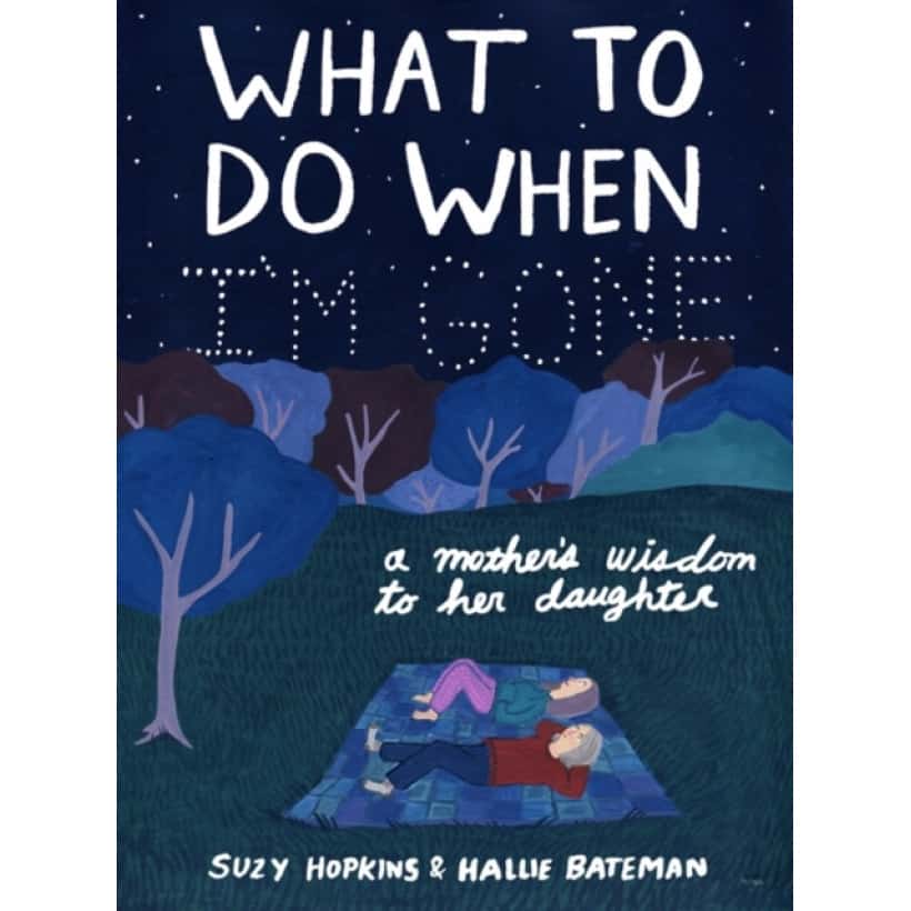 what to do when i'm gone : a mother's wisdom to her daughter by suzy hopkins & hallie bateman
