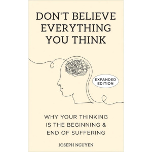 don’t believe everything you think: why your thinking is the beginning & end of suffering