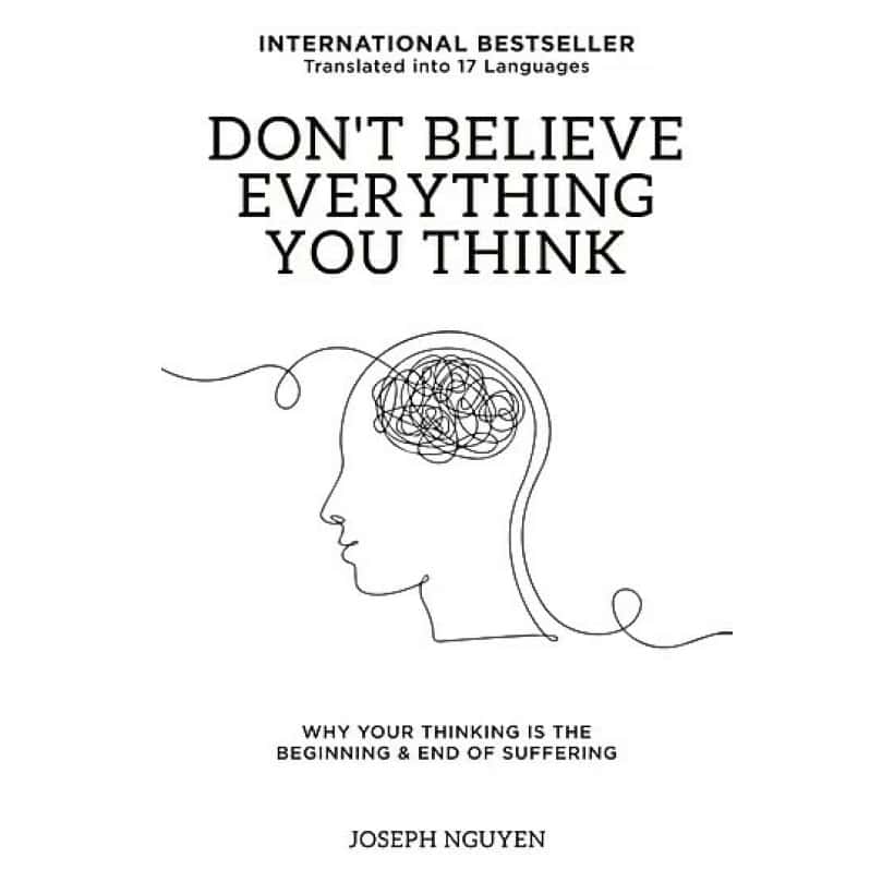 don’t believe everything you think: why your thinking is the beginning & end of suffering