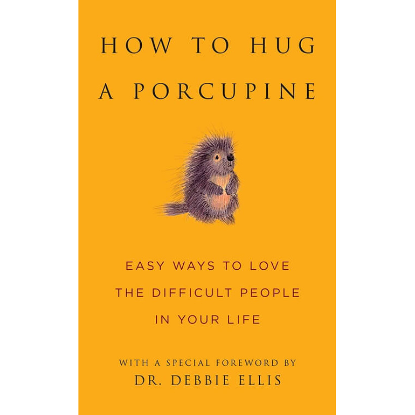 how to hug a porcupine: easy ways to love the difficult people in your life