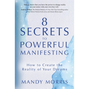 8 secrets to powerful manifesting : how to create the reality of your dreams