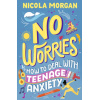 no worries: how to deal with teenage anxiety : a practical guide with advice and strategies for anxious teenagers and their parents, from an award winning author