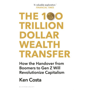 the 100 trillion dollar wealth transfer : how the handover from boomers to gen z will revolutionize capitalism